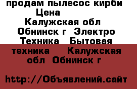 продам пылесос кирби › Цена ­ 45 000 - Калужская обл., Обнинск г. Электро-Техника » Бытовая техника   . Калужская обл.,Обнинск г.